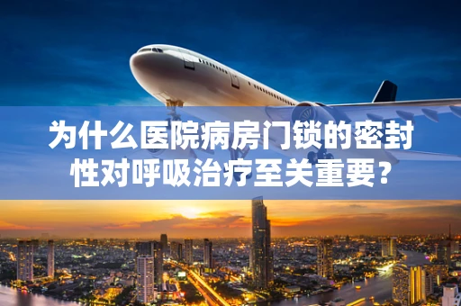 为什么医院病房门锁的密封性对呼吸治疗至关重要？