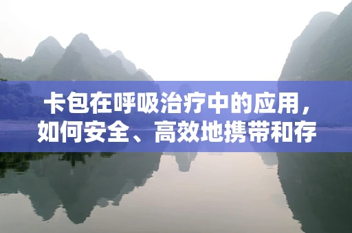卡包在呼吸治疗中的应用，如何安全、高效地携带和存储呼吸治疗设备？