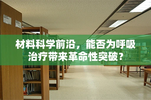 材料科学前沿，能否为呼吸治疗带来革命性突破？