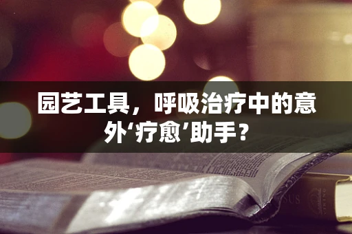 园艺工具，呼吸治疗中的意外‘疗愈’助手？