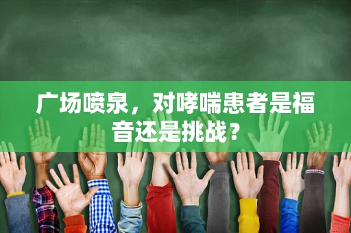 广场喷泉，对哮喘患者是福音还是挑战？