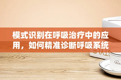 模式识别在呼吸治疗中的应用，如何精准诊断呼吸系统疾病？