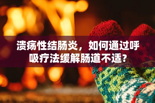 溃疡性结肠炎，如何通过呼吸疗法缓解肠道不适？