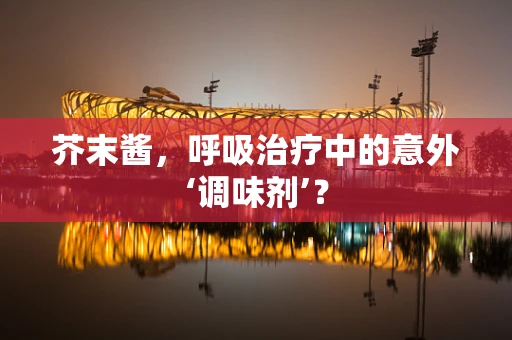 芥末酱，呼吸治疗中的意外‘调味剂’？