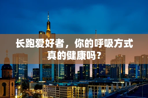 长跑爱好者，你的呼吸方式真的健康吗？