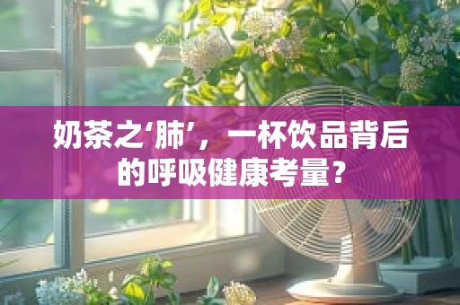 奶茶之‘肺’，一杯饮品背后的呼吸健康考量？