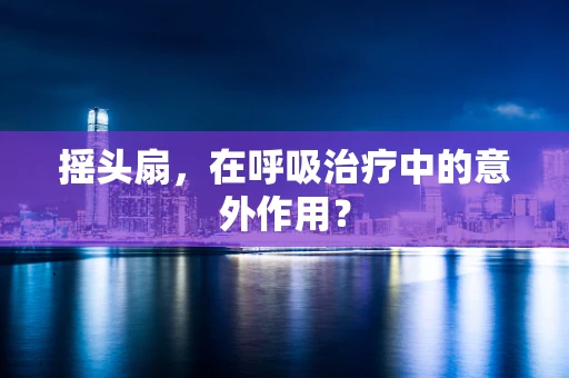 摇头扇，在呼吸治疗中的意外作用？