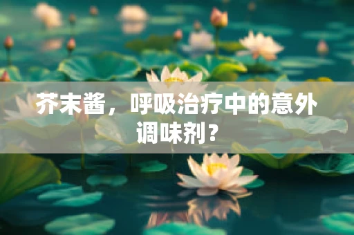 芥末酱，呼吸治疗中的意外调味剂？