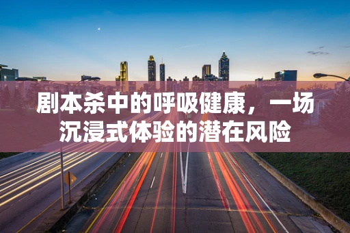 剧本杀中的呼吸健康，一场沉浸式体验的潜在风险