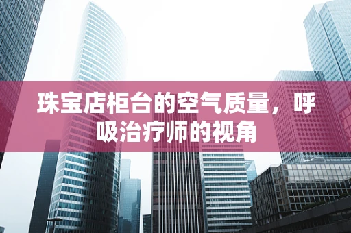 珠宝店柜台的空气质量，呼吸治疗师的视角