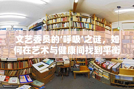 文艺委员的‘呼吸’之谜，如何在艺术与健康间找到平衡？