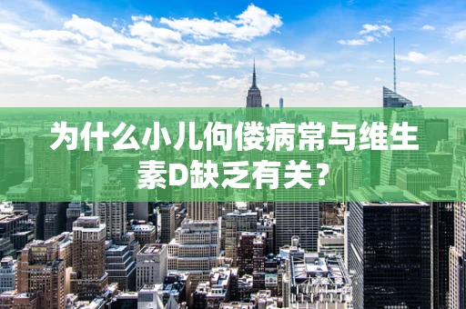 为什么小儿佝偻病常与维生素D缺乏有关？