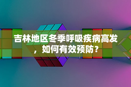 吉林地区冬季呼吸疾病高发，如何有效预防？