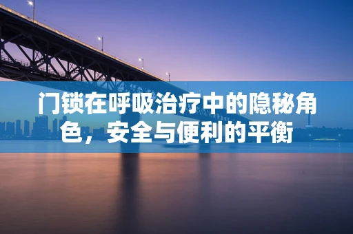 门锁在呼吸治疗中的隐秘角色，安全与便利的平衡