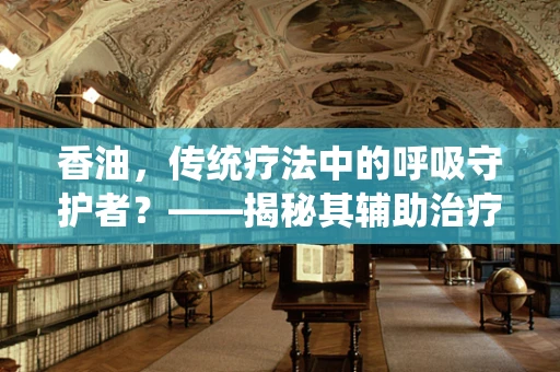 香油，传统疗法中的呼吸守护者？——揭秘其辅助治疗呼吸系统疾病的潜力