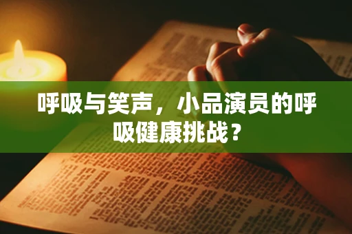 呼吸与笑声，小品演员的呼吸健康挑战？