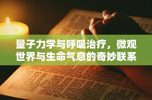 量子力学与呼吸治疗，微观世界与生命气息的奇妙联系？