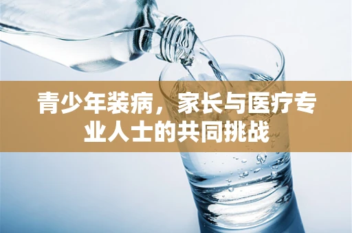青少年装病，家长与医疗专业人士的共同挑战