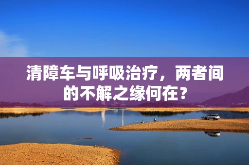 清障车与呼吸治疗，两者间的不解之缘何在？