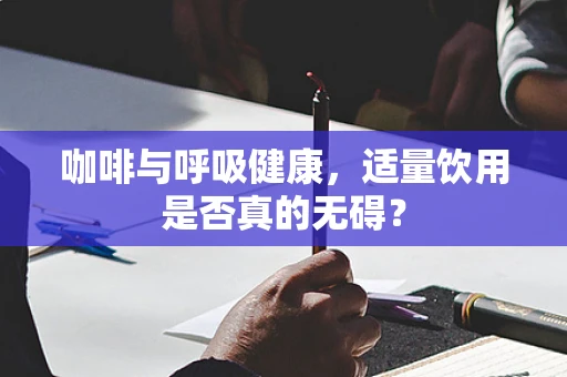 咖啡与呼吸健康，适量饮用是否真的无碍？