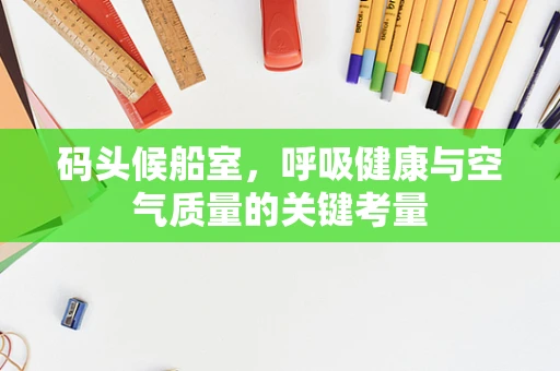 码头候船室，呼吸健康与空气质量的关键考量