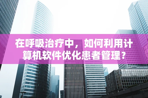 在呼吸治疗中，如何利用计算机软件优化患者管理？