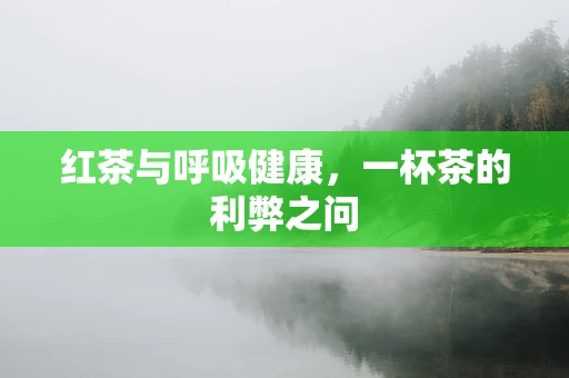红茶与呼吸健康，一杯茶的利弊之问