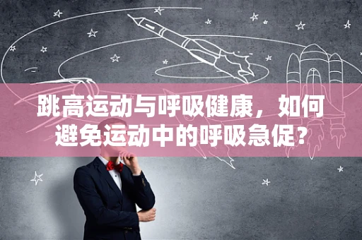 跳高运动与呼吸健康，如何避免运动中的呼吸急促？
