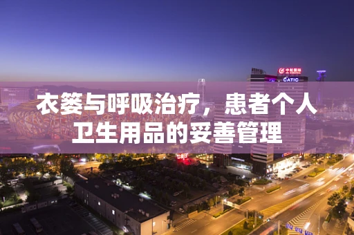 衣篓与呼吸治疗，患者个人卫生用品的妥善管理