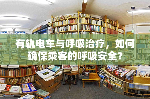 有轨电车与呼吸治疗，如何确保乘客的呼吸安全？