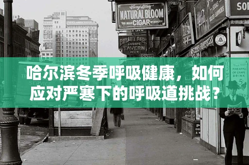 哈尔滨冬季呼吸健康，如何应对严寒下的呼吸道挑战？