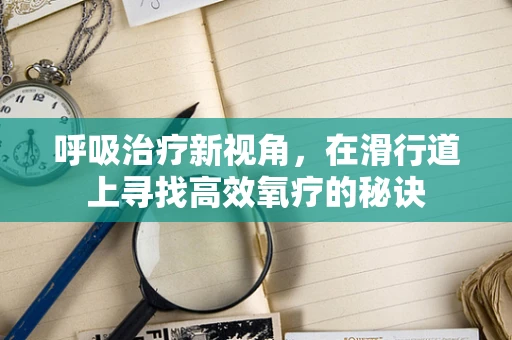 呼吸治疗新视角，在滑行道上寻找高效氧疗的秘诀