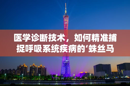 医学诊断技术，如何精准捕捉呼吸系统疾病的‘蛛丝马迹’？