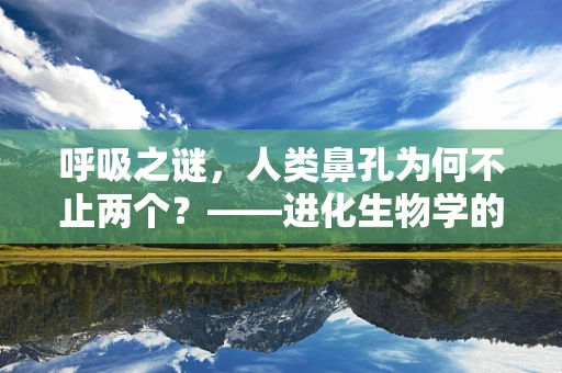 呼吸之谜，人类鼻孔为何不止两个？——进化生物学的视角