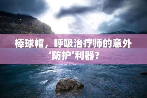 棒球帽，呼吸治疗师的意外‘防护’利器？