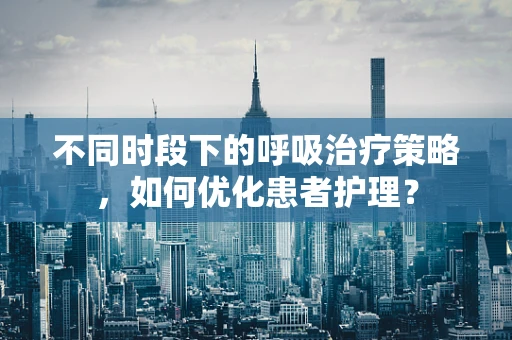 不同时段下的呼吸治疗策略，如何优化患者护理？