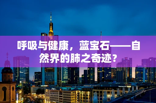 呼吸与健康，蓝宝石——自然界的肺之奇迹？