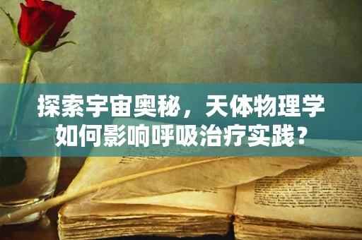 探索宇宙奥秘，天体物理学如何影响呼吸治疗实践？