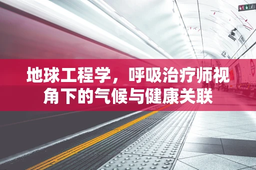 地球工程学，呼吸治疗师视角下的气候与健康关联