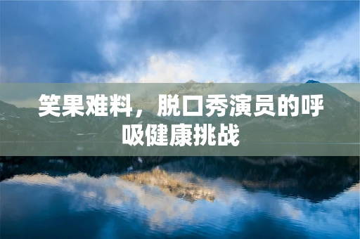 笑果难料，脱口秀演员的呼吸健康挑战