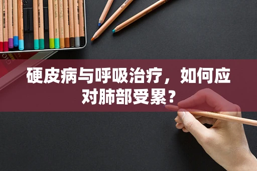 硬皮病与呼吸治疗，如何应对肺部受累？