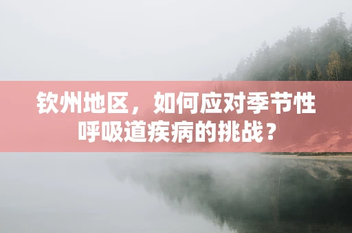 钦州地区，如何应对季节性呼吸道疾病的挑战？