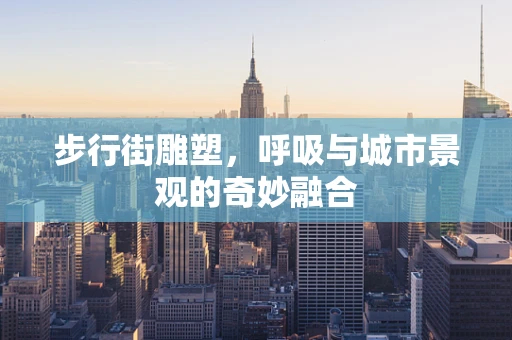 步行街雕塑，呼吸与城市景观的奇妙融合