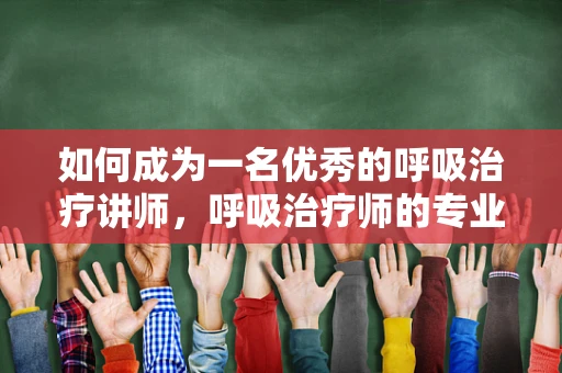 如何成为一名优秀的呼吸治疗讲师，呼吸治疗师的专业视角