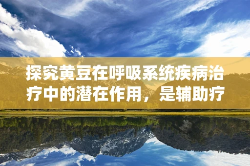 探究黄豆在呼吸系统疾病治疗中的潜在作用，是辅助疗法的新星吗？
