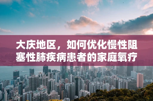 大庆地区，如何优化慢性阻塞性肺疾病患者的家庭氧疗？