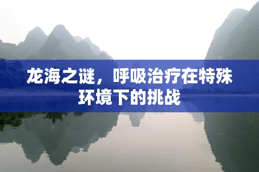 龙海之谜，呼吸治疗在特殊环境下的挑战