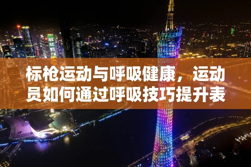 标枪运动与呼吸健康，运动员如何通过呼吸技巧提升表现？