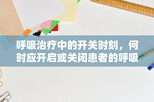 呼吸治疗中的开关时刻，何时应开启或关闭患者的呼吸辅助设备？