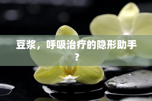 豆浆，呼吸治疗的隐形助手？